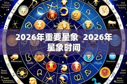 2026年重要星象 2026年星象时间