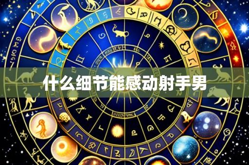 什么细节能感动射手男
