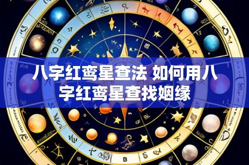 八字红鸾星查法 如何用八字红鸾星查找姻缘