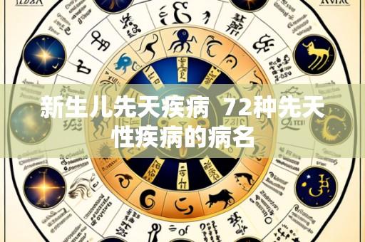 新生儿先天疾病 72种先天性疾病的病名