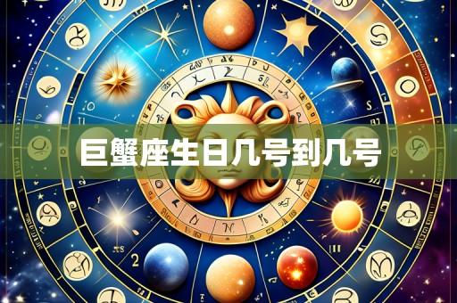 巨蟹座生日几号到几号