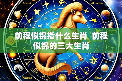 前程似锦指什么生肖 前程似锦的三大生肖