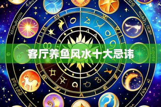 客厅养鱼风水十大忌讳