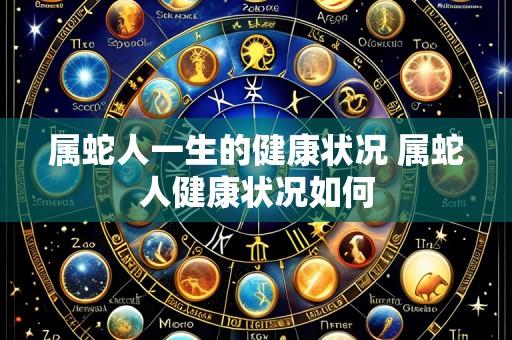 属蛇人一生的健康状况 属蛇人健康状况如何