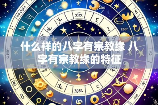 什么样的八字有宗教缘 八字有宗教缘的特征