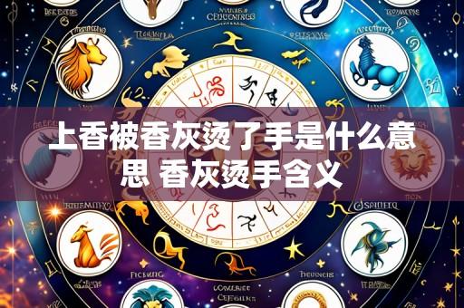 上香被香灰烫了手是什么意思 香灰烫手含义