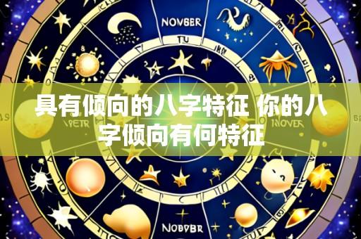 具有倾向的八字特征 你的八字倾向有何特征