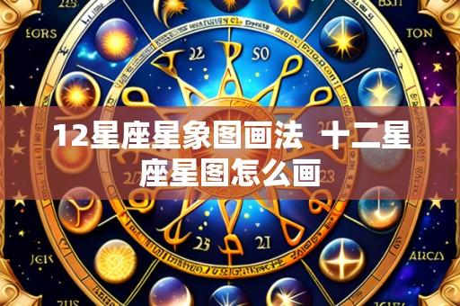 12星座星象图画法 十二星座星图怎么画