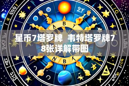 星币7塔罗牌  韦特塔罗牌78张详解带图