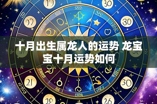 十月出生属龙人的运势 龙宝宝十月运势如何