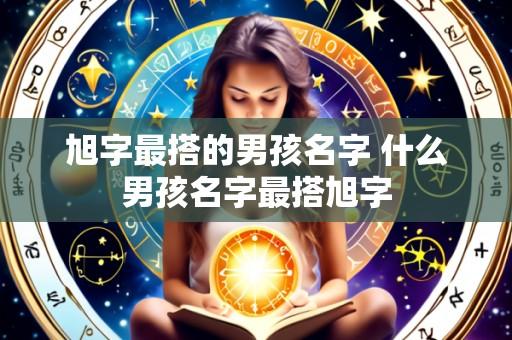 旭字最搭的男孩名字 什么男孩名字最搭旭字