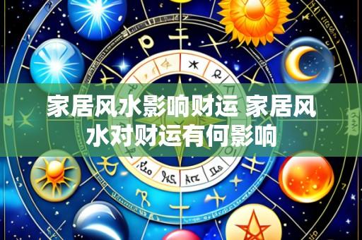家居风水影响财运 家居风水对财运有何影响