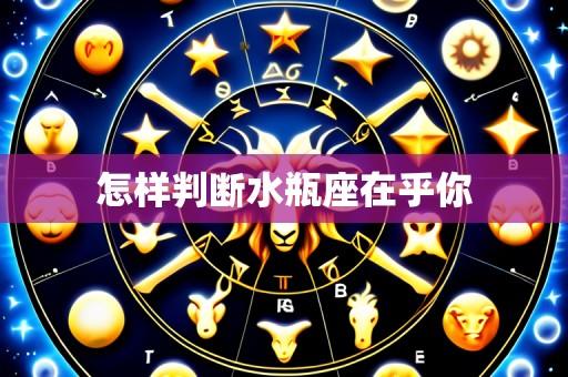 怎样判断水瓶座在乎你
