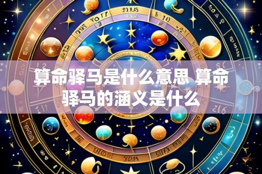 算命驿马是什么意思 算命驿马的涵义是什么