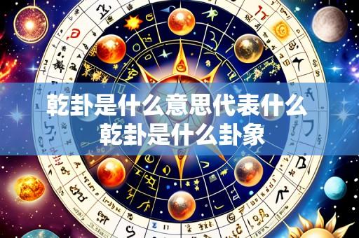 乾卦是什么意思代表什么  乾卦是什么卦象