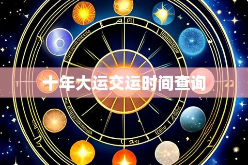 十年大运交运时间查询