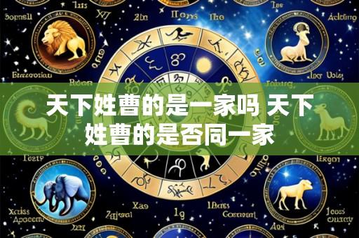 天下姓曹的是一家吗 天下姓曹的是否同一家