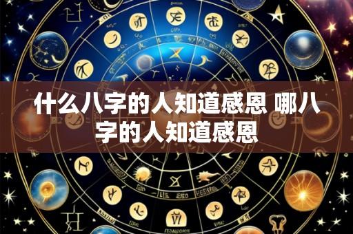 什么八字的人知道感恩 哪八字的人知道感恩