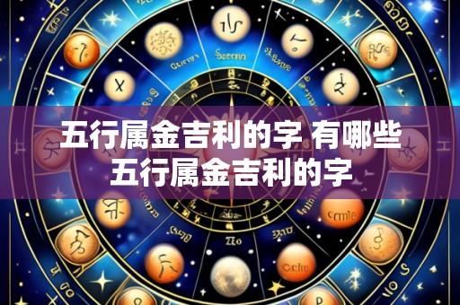 五行属金吉利的字 有哪些五行属金吉利的字