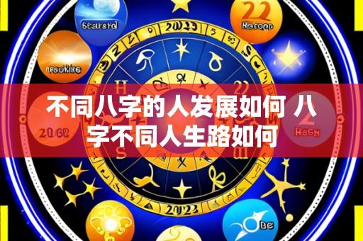 不同八字的人发展如何 八字不同人生路如何