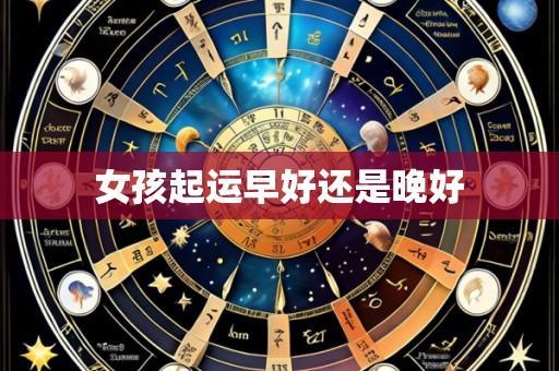 女孩起运早好还是晚好