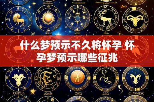 什么梦预示不久将怀孕 怀孕梦预示哪些征兆