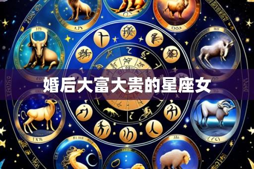 婚后大富大贵的星座女