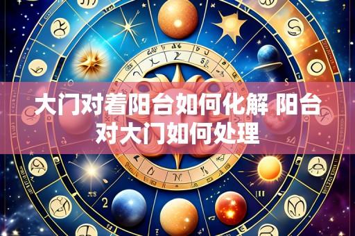 大门对着阳台如何化解 阳台对大门如何处理