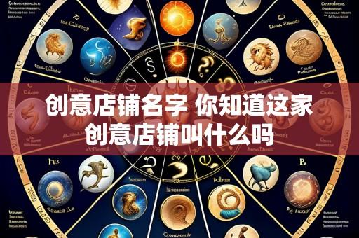 创意店铺名字 你知道这家创意店铺叫什么吗