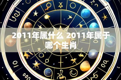 2011年属什么 2011年属于哪个生肖