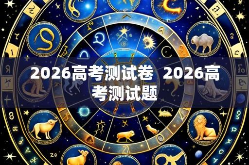 2026高考测试卷  2026高考测试题