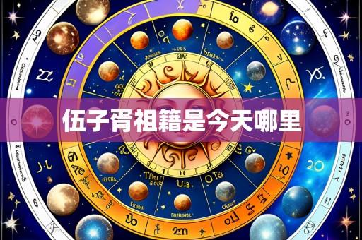 伍子胥祖籍是今天哪里