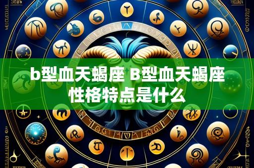 b型血天蝎座 B型血天蝎座性格特点是什么