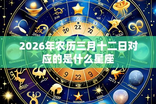 2026年农历三月十二日对应的是什么星座