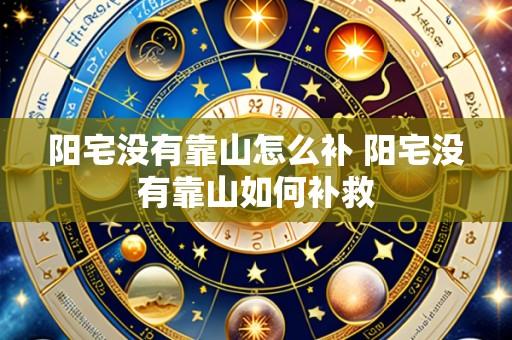 阳宅没有靠山怎么补 阳宅没有靠山如何补救