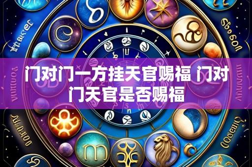 门对门一方挂天官赐福 门对门天官是否赐福