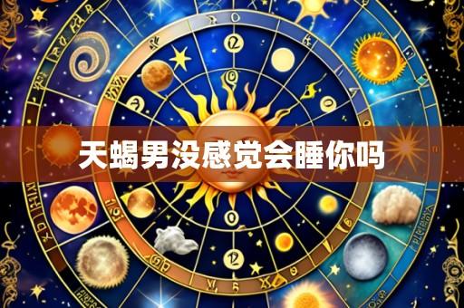 天蝎男没感觉会睡你吗