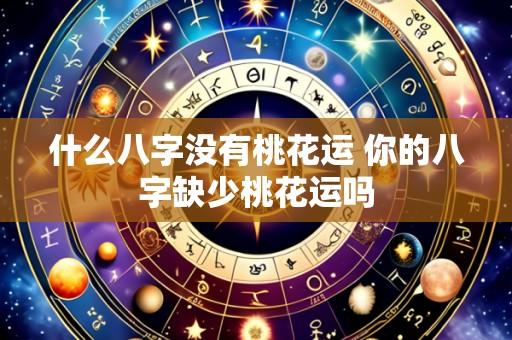 什么八字没有桃花运 你的八字缺少桃花运吗