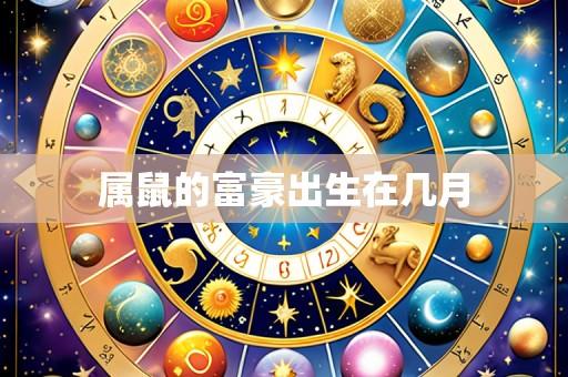 属鼠的富豪出生在几月