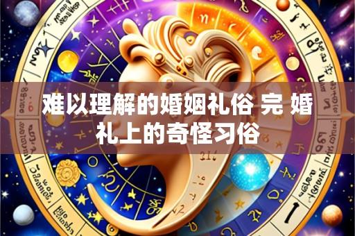 难以理解的婚姻礼俗 完 婚礼上的奇怪习俗