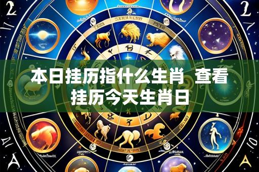 本日挂历指什么生肖  查看挂历今天生肖日