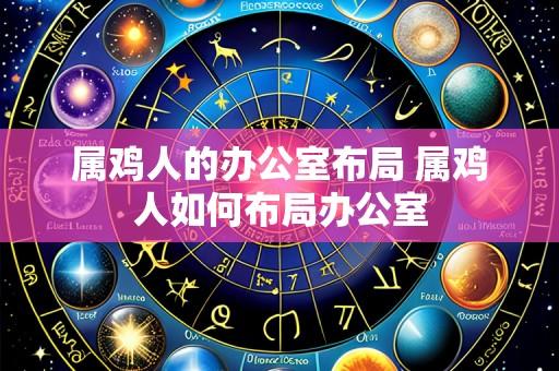 属鸡人的办公室布局 属鸡人如何布局办公室