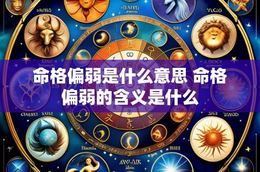 命格偏弱是什么意思 命格偏弱的含义是什么