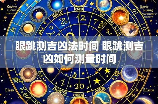 眼跳测吉凶法时间 眼跳测吉凶如何测量时间