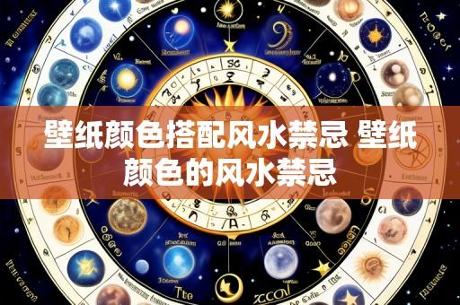 壁纸颜色搭配风水禁忌 壁纸颜色的风水禁忌