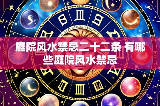 庭院风水禁忌二十二条 有哪些庭院风水禁忌