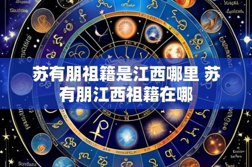 苏有朋祖籍是江西哪里 苏有朋江西祖籍在哪