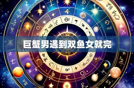 巨蟹男遇到双鱼女就完