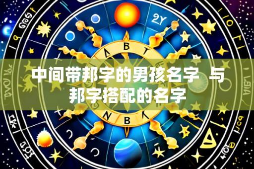 中间带邦字的男孩名字  与邦字搭配的名字