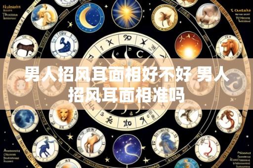 男人招风耳面相好不好 男人招风耳面相准吗